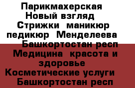 Парикмахерская “ Новый взгляд“ . Стрижки, маникюр, педикюр. Менделеева 201 - Башкортостан респ. Медицина, красота и здоровье » Косметические услуги   . Башкортостан респ.